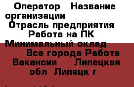 Оператор › Название организации ­ Dimond Style › Отрасль предприятия ­ Работа на ПК › Минимальный оклад ­ 16 000 - Все города Работа » Вакансии   . Липецкая обл.,Липецк г.